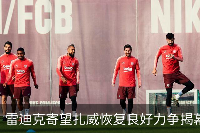 雷迪克寄望扎威恢复良好力争揭幕战上场超十分钟
